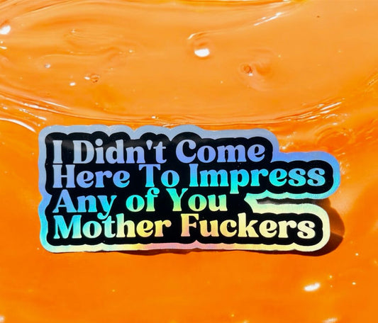 I didn't come here to impress - Vinyl Sticker - HOLOGRAPHIC - Die Cut